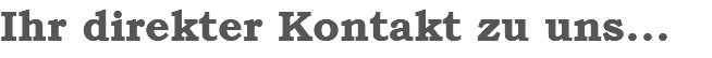 Ihr direkter Kontakt zu uns...
