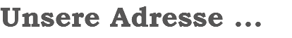 Unsere Adresse ...